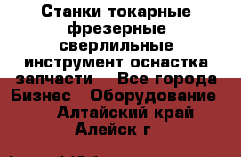 Станки токарные фрезерные сверлильные инструмент оснастка запчасти. - Все города Бизнес » Оборудование   . Алтайский край,Алейск г.